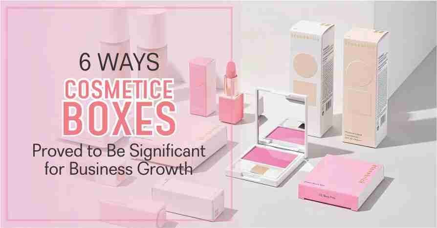 6 Ways Cosmetic Boxes Proved to Be Significant for Business Growth